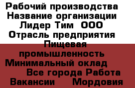Рабочий производства › Название организации ­ Лидер Тим, ООО › Отрасль предприятия ­ Пищевая промышленность › Минимальный оклад ­ 34 000 - Все города Работа » Вакансии   . Мордовия респ.